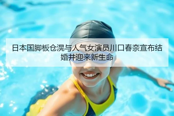 日本国脚板仓滉与人气女演员川口春奈宣布结婚并迎来新生命